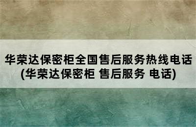 华荣达保密柜全国售后服务热线电话(华荣达保密柜 售后服务 电话)